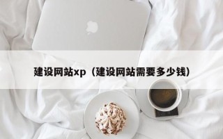 玉树建设网站xp（建设网站需要多少钱）