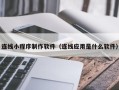 玉树连线小程序制作软件（连线应用是什么软件）