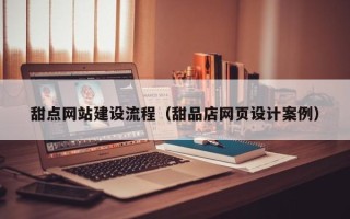 玉树甜点网站建设流程（甜品店网页设计案例）