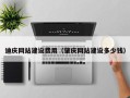 玉树迪庆网站建设费用（肇庆网站建设多少钱）