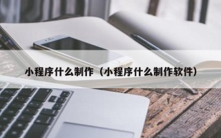 玉树小程序什么制作（小程序什么制作软件）