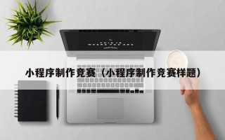 玉树小程序制作竞赛（小程序制作竞赛样题）