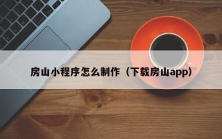 玉树房山小程序怎么制作（下载房山app）