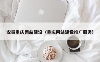 玉树安徽重庆网站建设（重庆网站建设推广服务）