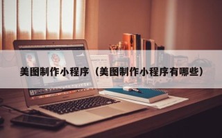玉树美图制作小程序（美图制作小程序有哪些）