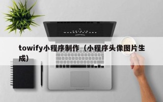 玉树towify小程序制作（小程序头像图片生成）