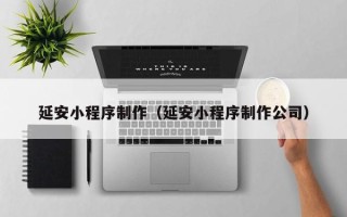 玉树延安小程序制作（延安小程序制作公司）