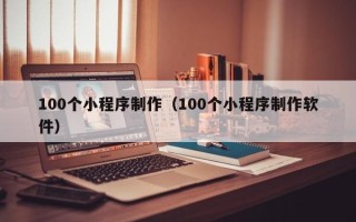 玉树100个小程序制作（100个小程序制作软件）