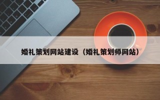 玉树婚礼策划网站建设（婚礼策划师网站）