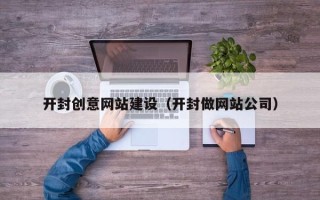 玉树开封创意网站建设（开封做网站公司）